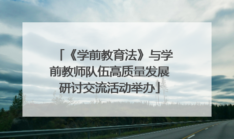 《学前教育法》与学前教师队伍高质量发展研讨交流活动举办