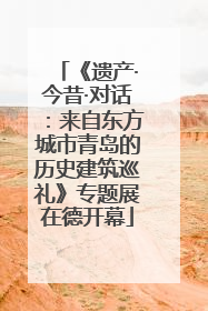 《遗产·今昔·对话：来自东方城市青岛的历史建筑巡礼》专题展在德开幕