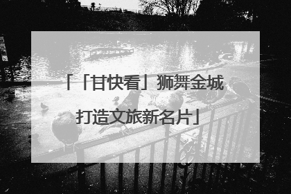 「甘快看」狮舞金城 打造文旅新名片