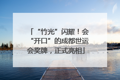 “竹光”闪耀！会“开口”的成都世运会奖牌，正式亮相