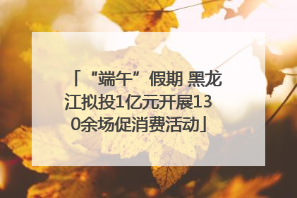 “端午”假期 黑龙江拟投1亿元开展130余场促消费活动