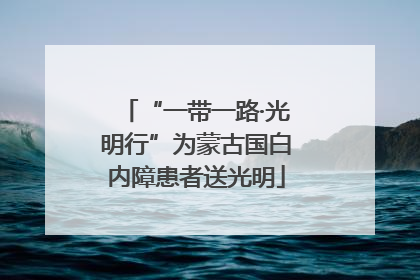 “一带一路·光明行”为蒙古国白内障患者送光明