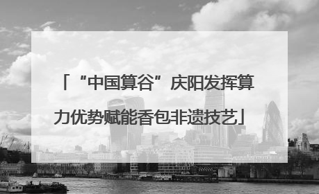 “中国算谷”庆阳发挥算力优势赋能香包非遗技艺