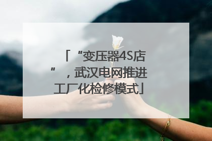 “变压器4S店”，武汉电网推进工厂化检修模式