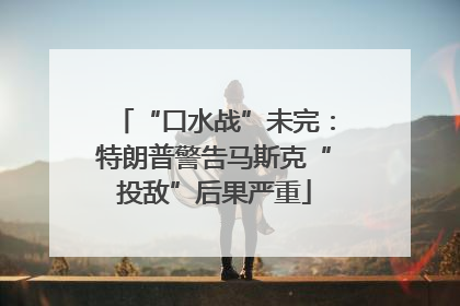 “口水战”未完：特朗普警告马斯克“投敌”后果严重