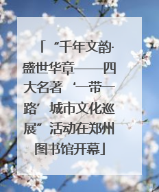 “千年文韵·盛世华章——四大名著‘一带一路’城市文化巡展”活动在郑州图书馆开幕