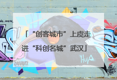 “创客城市”上虞走进“科创名城”武汉