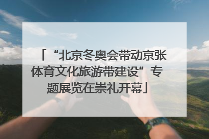 “北京冬奥会带动京张体育文化旅游带建设”专题展览在崇礼开幕