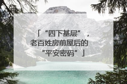 “四下基层”，老百姓房前屋后的“平安密码”