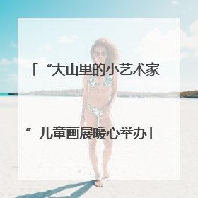 “大山里的小艺术家”儿童画展暖心举办
