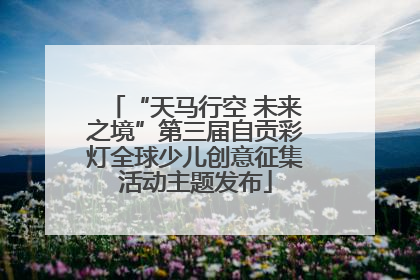 “天马行空 未来之境”第三届自贡彩灯全球少儿创意征集活动主题发布