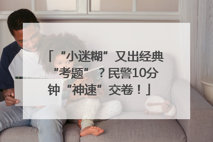 “小迷糊”又出经典“考题”？民警10分钟“神速”交卷！