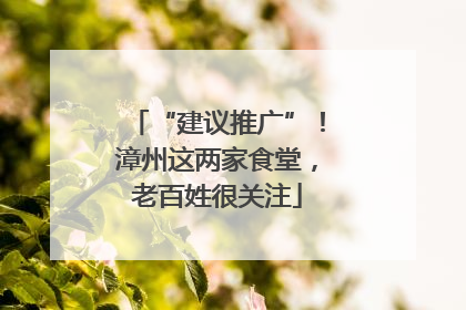 “建议推广”！漳州这两家食堂，老百姓很关注