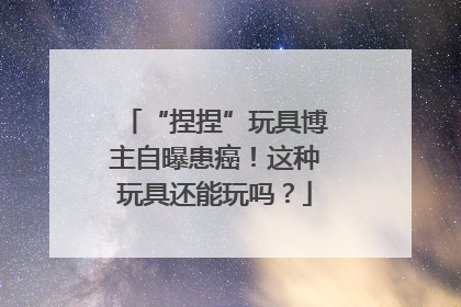 “捏捏”玩具博主自曝患癌！这种玩具还能玩吗？