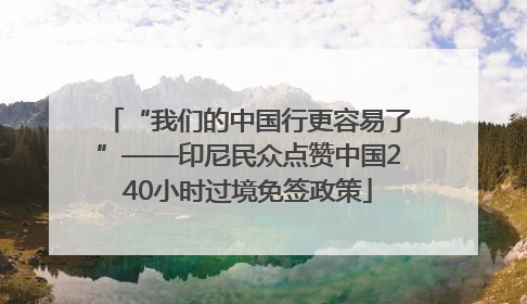 “我们的中国行更容易了”——印尼民众点赞中国240小时过境免签政策