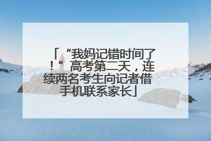 “我妈记错时间了！”高考第二天，连续两名考生向记者借手机联系家长