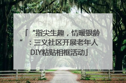 “指尖生趣，情暖银龄”：三义社区开展老年人DIY粘贴相框活动