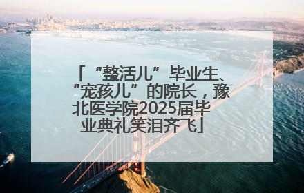 “整活儿”毕业生、“宠孩儿”的院长，豫北医学院2025届毕业典礼笑泪齐飞