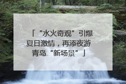 “水火奇观”引爆夏日激情，再添夜游青岛“新场景”
