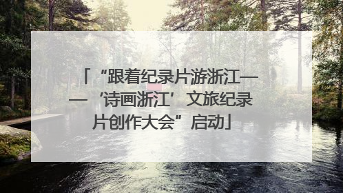 “跟着纪录片游浙江——‘诗画浙江’文旅纪录片创作大会”启动