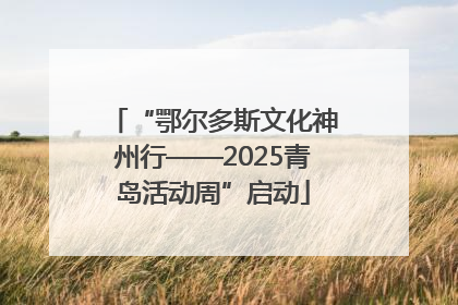 “鄂尔多斯文化神州行——2025青岛活动周”启动