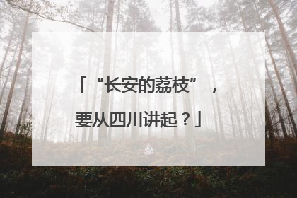 “长安的荔枝”，要从四川讲起？