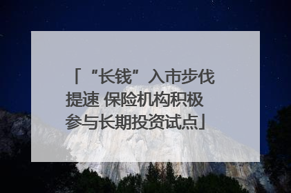 “长钱”入市步伐提速 保险机构积极参与长期投资试点