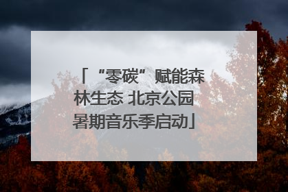 “零碳”赋能森林生态 北京公园暑期音乐季启动