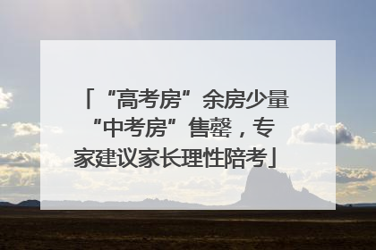 “高考房”余房少量 “中考房”售罄，专家建议家长理性陪考
