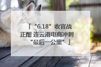 “6.18”收官战正酣 连云港电商冲刺“最后一公里”