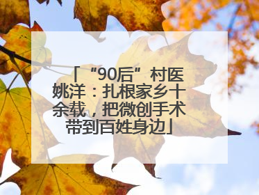 “90后”村医姚洋：扎根家乡十余载，把微创手术带到百姓身边