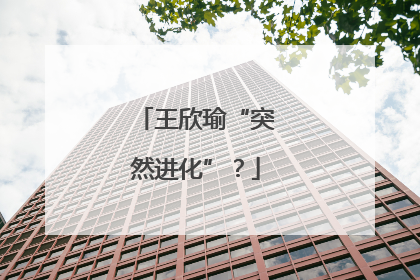王欣瑜“突然进化”？