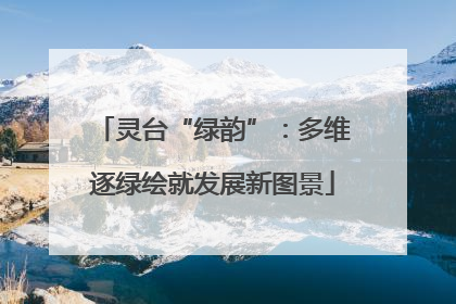 灵台“绿韵”：多维逐绿绘就发展新图景