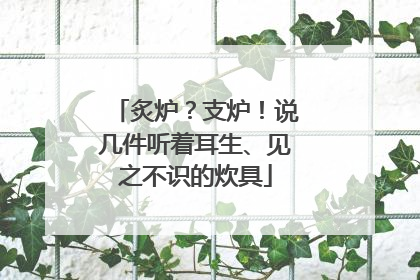 炙炉？支炉！说几件听着耳生、见之不识的炊具