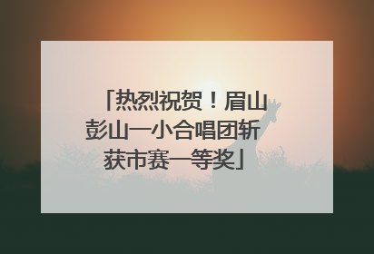 热烈祝贺！眉山彭山一小合唱团斩获市赛一等奖
