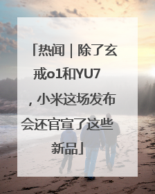 热闻｜除了玄戒o1和YU7，小米这场发布会还官宣了这些新品