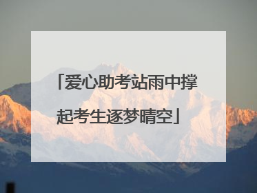 爱心助考站雨中撑起考生逐梦晴空