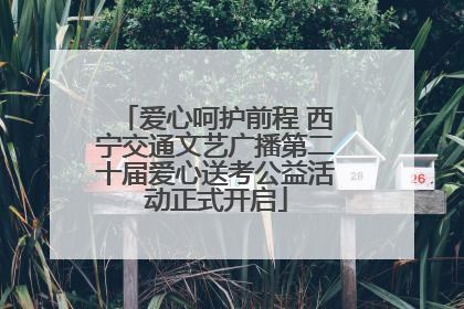 爱心呵护前程 西宁交通文艺广播第二十届爱心送考公益活动正式开启