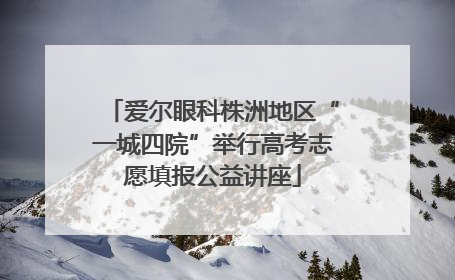 爱尔眼科株洲地区“一城四院”举行高考志愿填报公益讲座