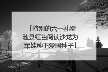 特别的六一礼物 随县红色阅读沙龙为军娃种下爱国种子