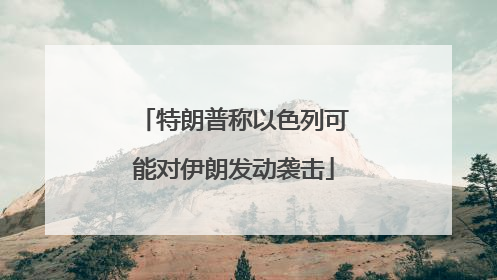 特朗普称以色列可能对伊朗发动袭击