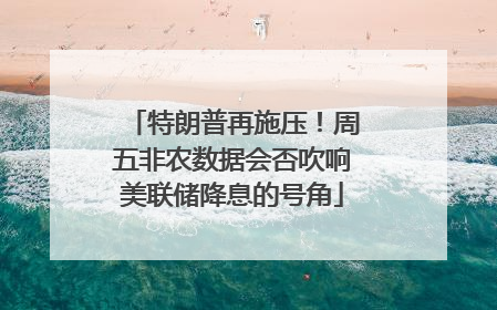 特朗普再施压！周五非农数据会否吹响美联储降息的号角
