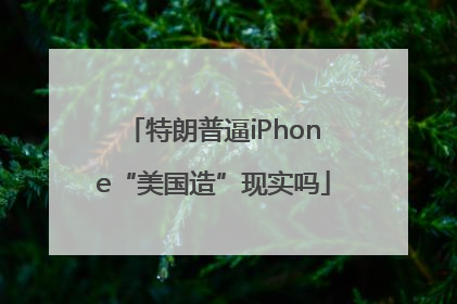 特朗普逼iPhone“美国造”现实吗