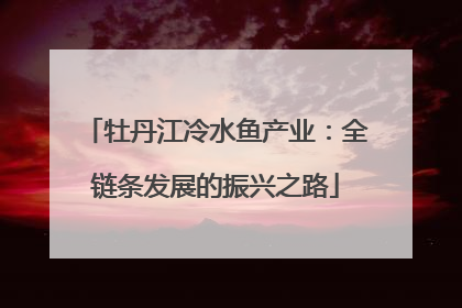 牡丹江冷水鱼产业：全链条发展的振兴之路