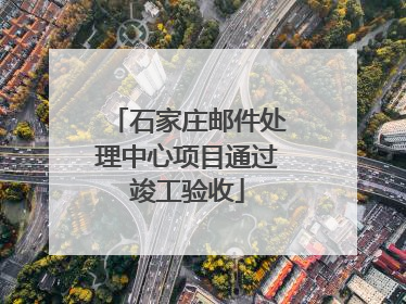 石家庄邮件处理中心项目通过竣工验收