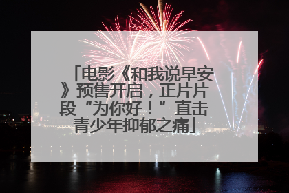 电影《和我说早安》预售开启，正片片段“为你好！”直击青少年抑郁之痛