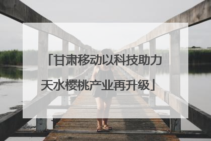 甘肃移动以科技助力天水樱桃产业再升级