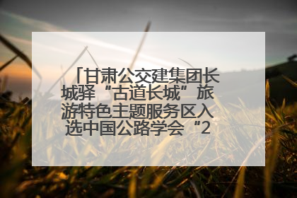 甘肃公交建集团长城驿“古道长城”旅游特色主题服务区入选中国公路学会“2025年度交通与旅游融合创新项目”