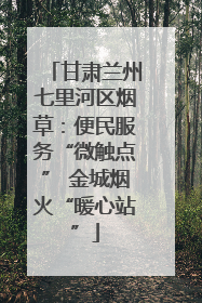 甘肃兰州七里河区烟草：便民服务“微触点” 金城烟火“暖心站”