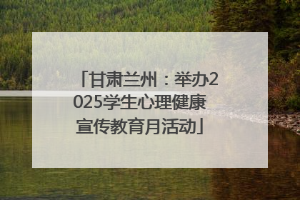 甘肃兰州：举办2025学生心理健康宣传教育月活动